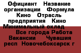 Официант › Название организации ­ Формула Кино › Отрасль предприятия ­ Кино › Минимальный оклад ­ 20 000 - Все города Работа » Вакансии   . Чувашия респ.,Новочебоксарск г.